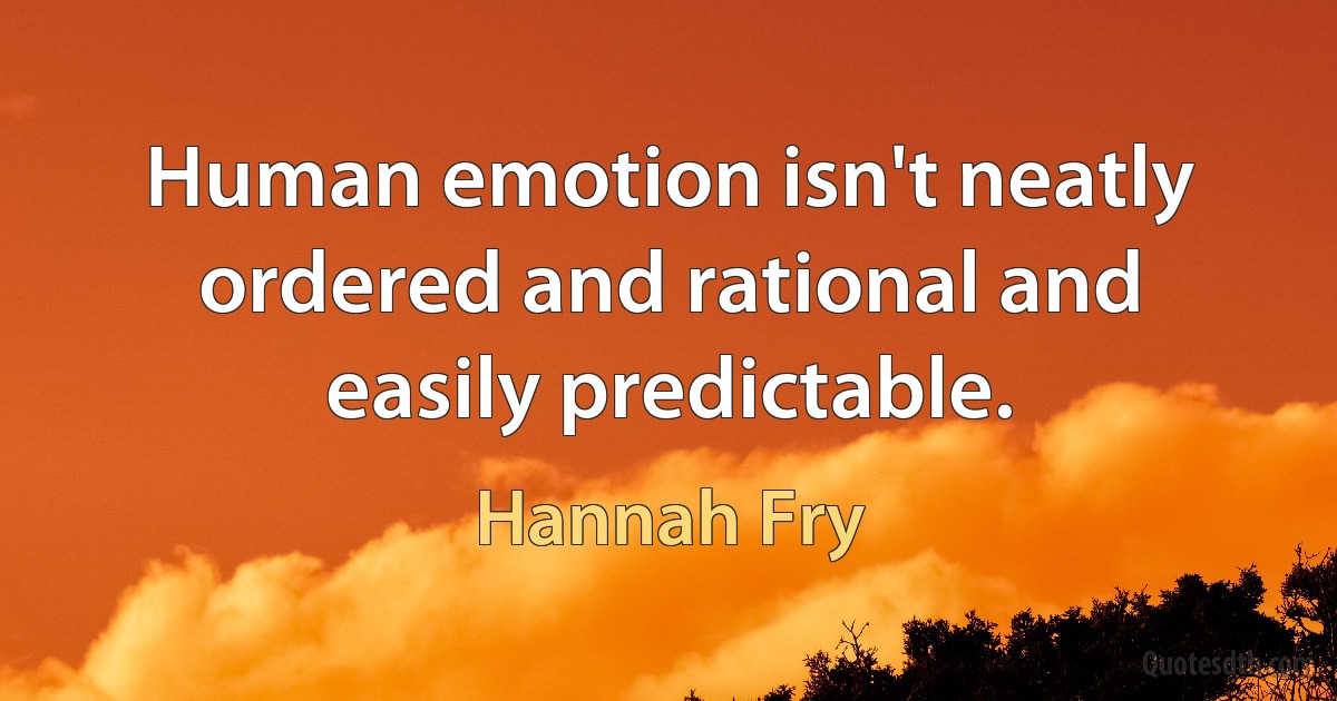 Human emotion isn't neatly ordered and rational and easily predictable. (Hannah Fry)