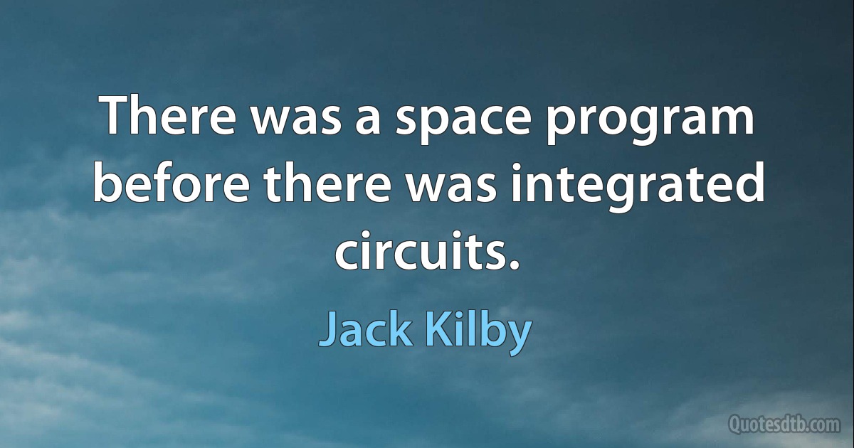 There was a space program before there was integrated circuits. (Jack Kilby)