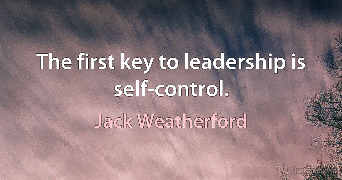 The first key to leadership is self-control. (Jack Weatherford)