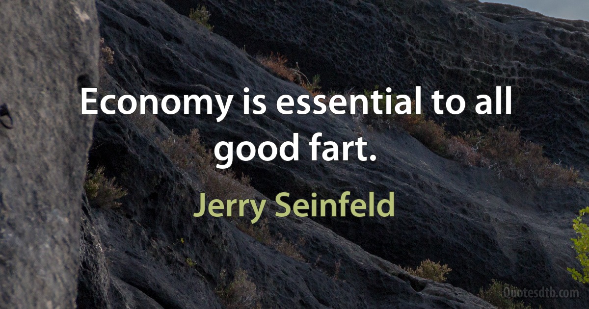 Economy is essential to all good fart. (Jerry Seinfeld)