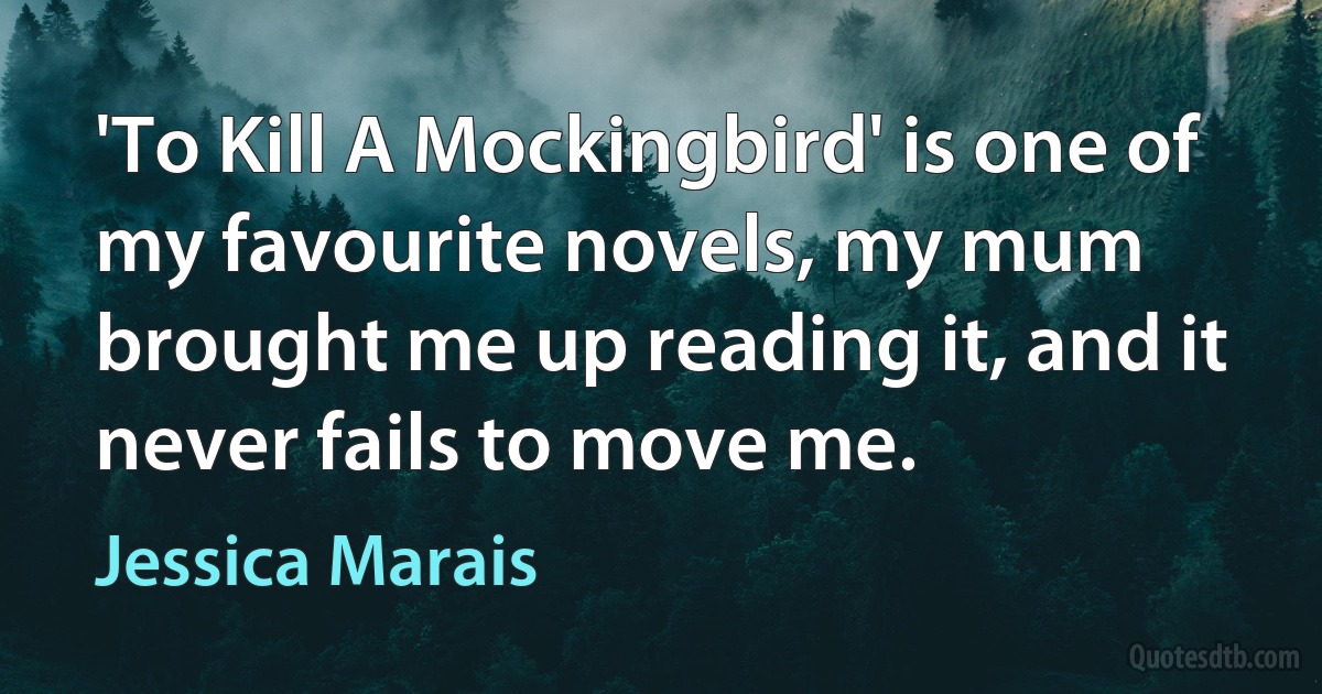 'To Kill A Mockingbird' is one of my favourite novels, my mum brought me up reading it, and it never fails to move me. (Jessica Marais)