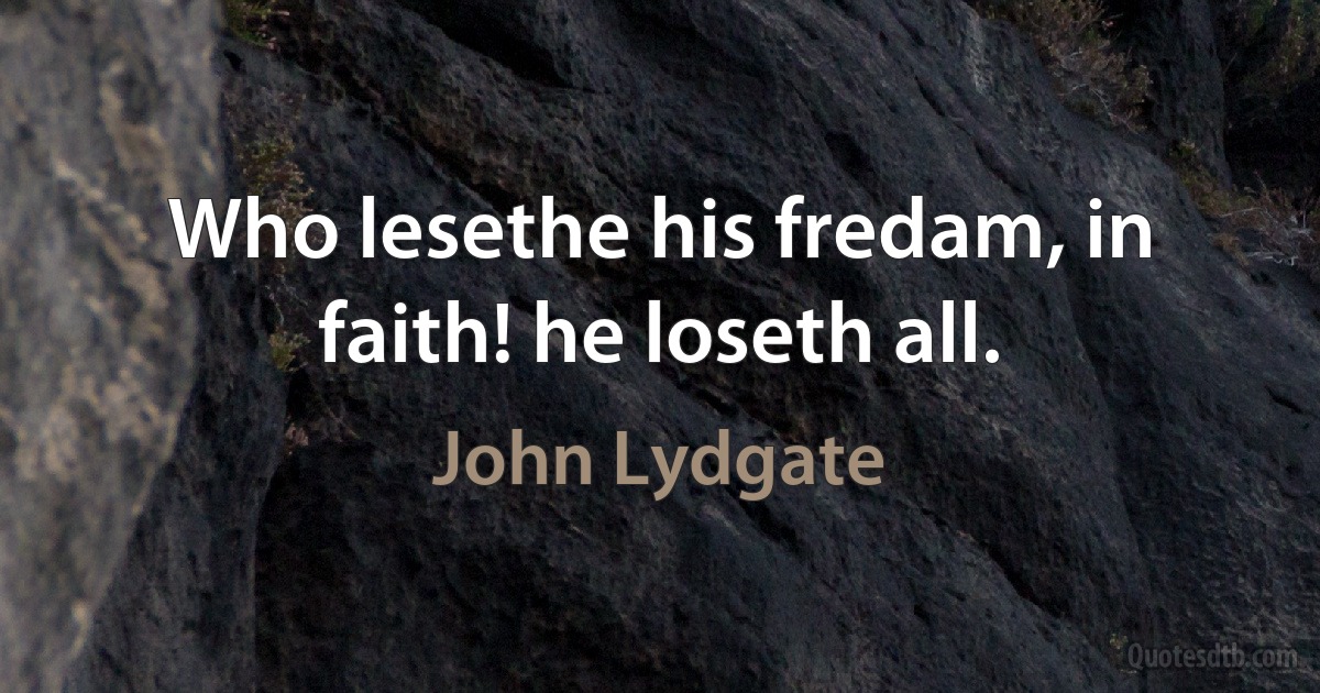 Who lesethe his fredam, in faith! he loseth all. (John Lydgate)