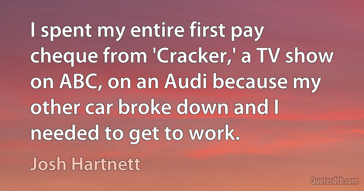 I spent my entire first pay cheque from 'Cracker,' a TV show on ABC, on an Audi because my other car broke down and I needed to get to work. (Josh Hartnett)