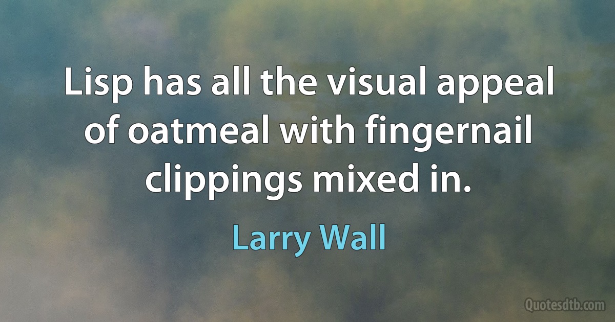 Lisp has all the visual appeal of oatmeal with fingernail clippings mixed in. (Larry Wall)