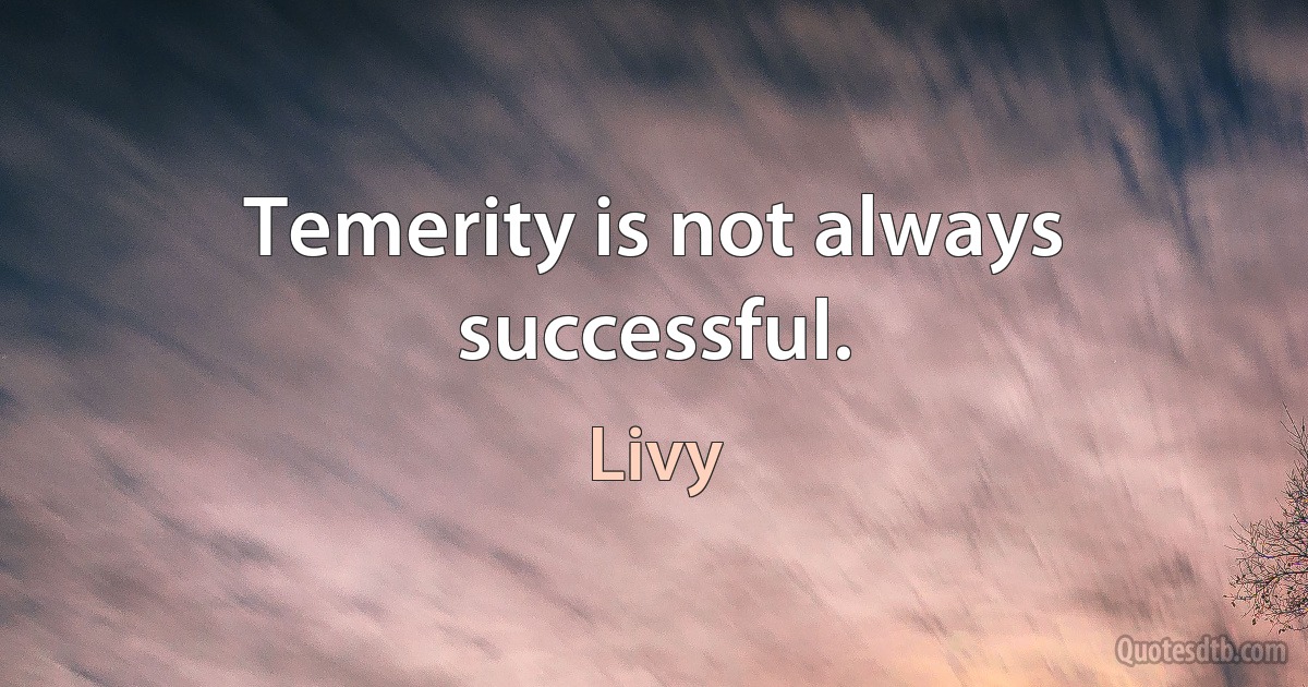 Temerity is not always successful. (Livy)