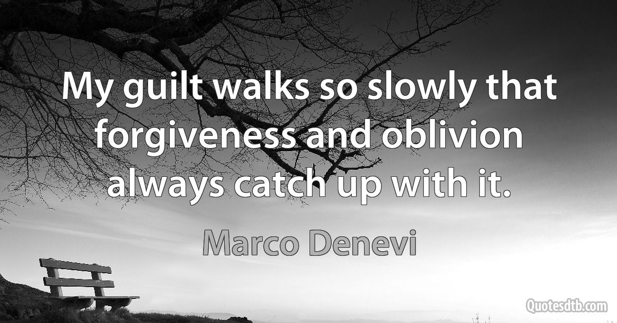 My guilt walks so slowly that forgiveness and oblivion always catch up with it. (Marco Denevi)