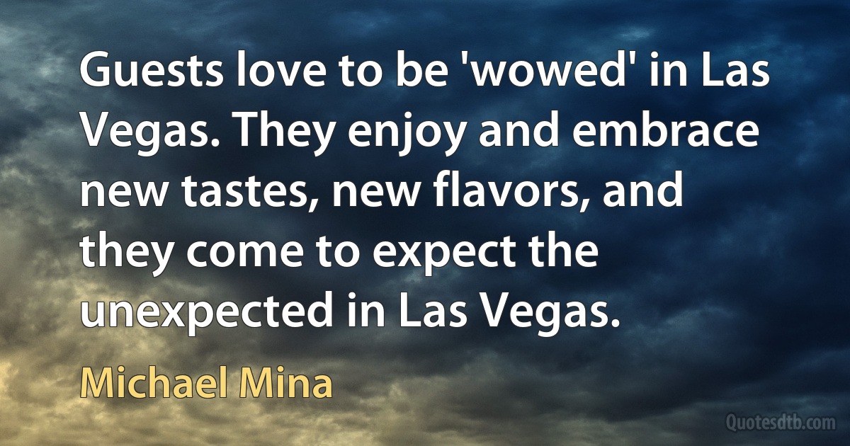 Guests love to be 'wowed' in Las Vegas. They enjoy and embrace new tastes, new flavors, and they come to expect the unexpected in Las Vegas. (Michael Mina)