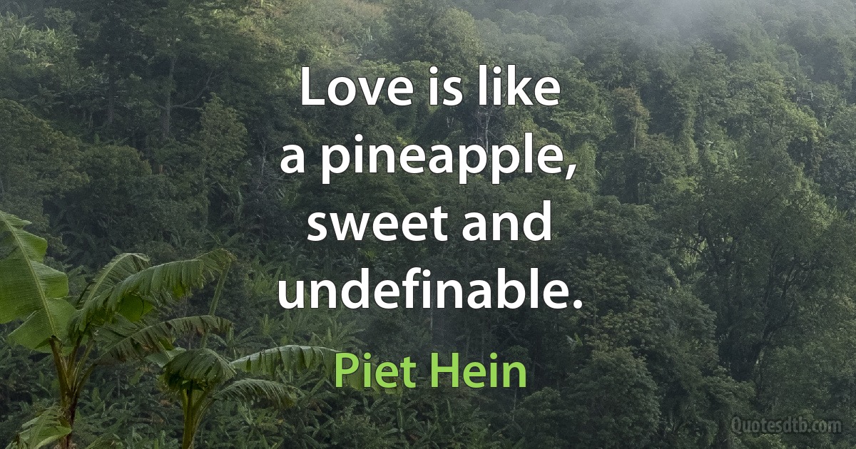 Love is like
a pineapple,
sweet and
undefinable. (Piet Hein)