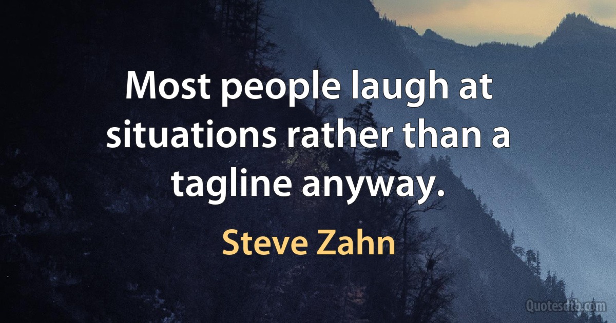 Most people laugh at situations rather than a tagline anyway. (Steve Zahn)