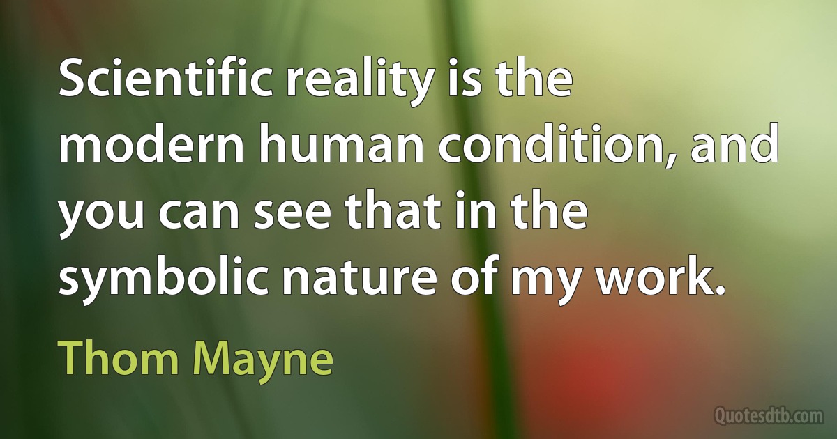 Scientific reality is the modern human condition, and you can see that in the symbolic nature of my work. (Thom Mayne)