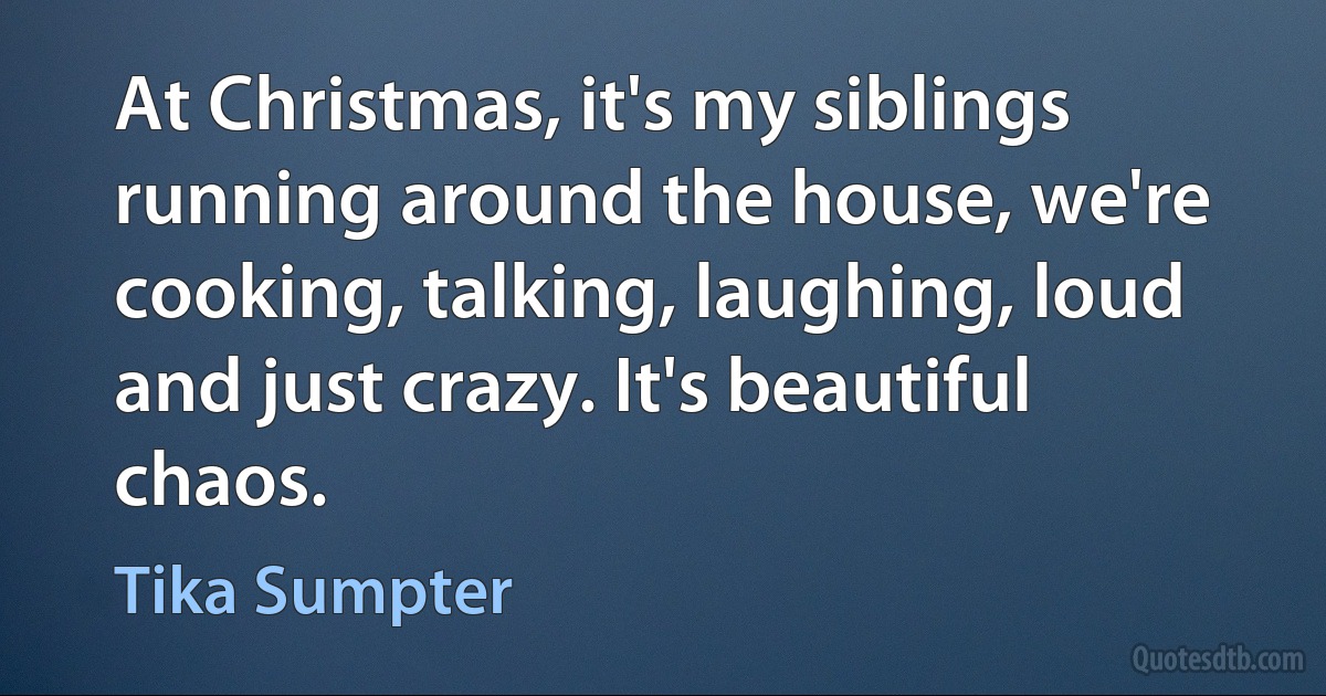 At Christmas, it's my siblings running around the house, we're cooking, talking, laughing, loud and just crazy. It's beautiful chaos. (Tika Sumpter)