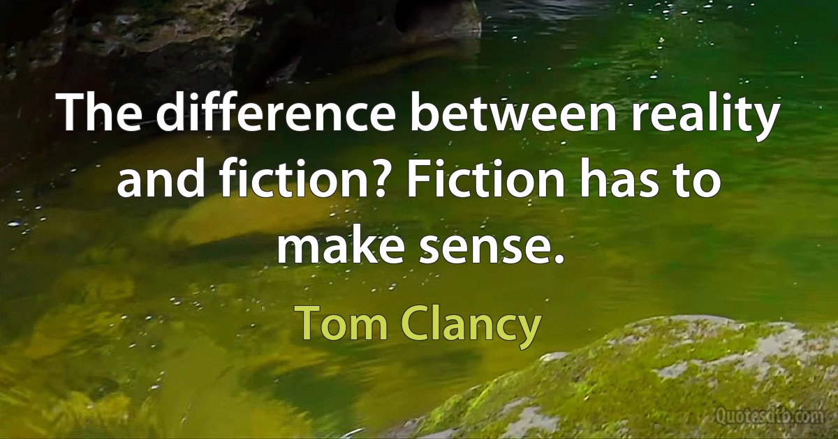 The difference between reality and fiction? Fiction has to make sense. (Tom Clancy)