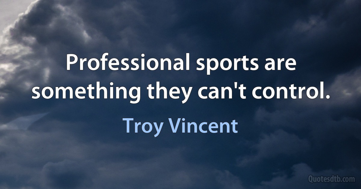 Professional sports are something they can't control. (Troy Vincent)