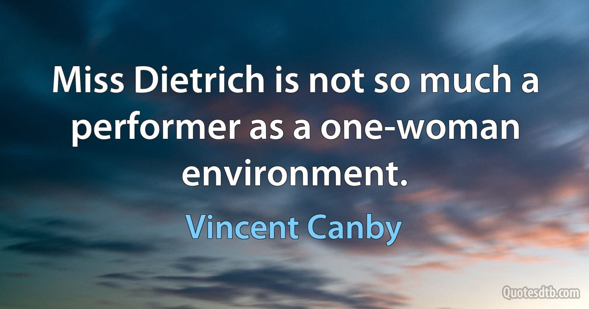 Miss Dietrich is not so much a performer as a one-woman environment. (Vincent Canby)