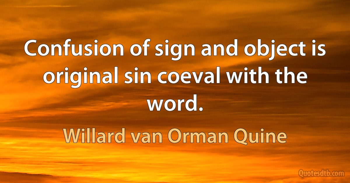 Confusion of sign and object is original sin coeval with the word. (Willard van Orman Quine)