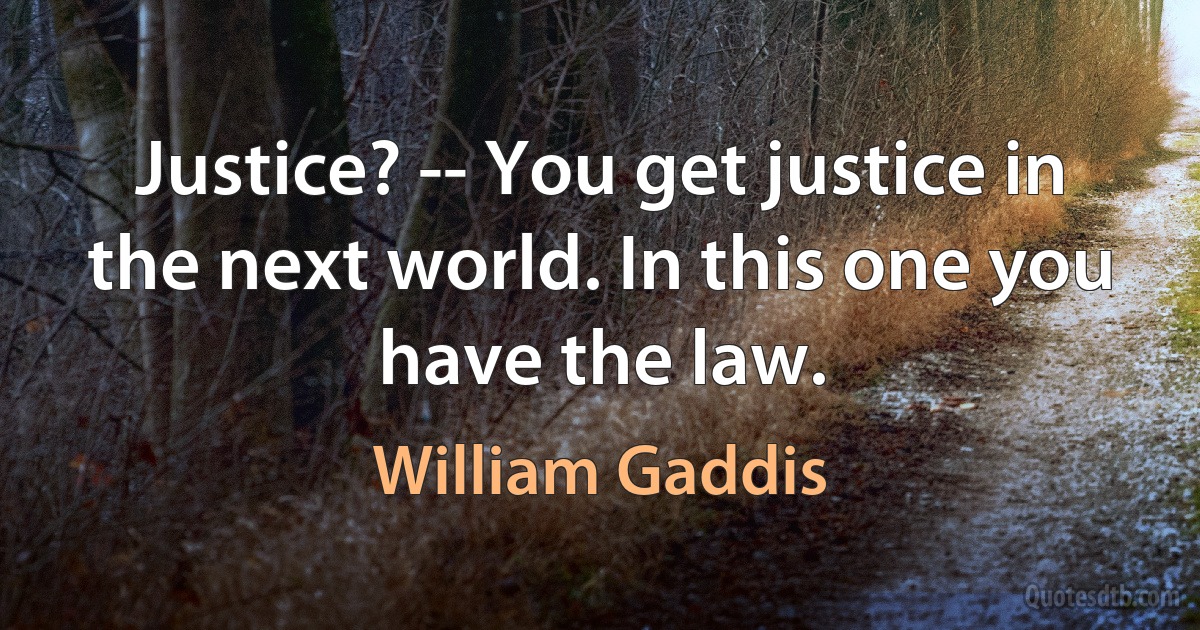 Justice? -- You get justice in the next world. In this one you have the law. (William Gaddis)