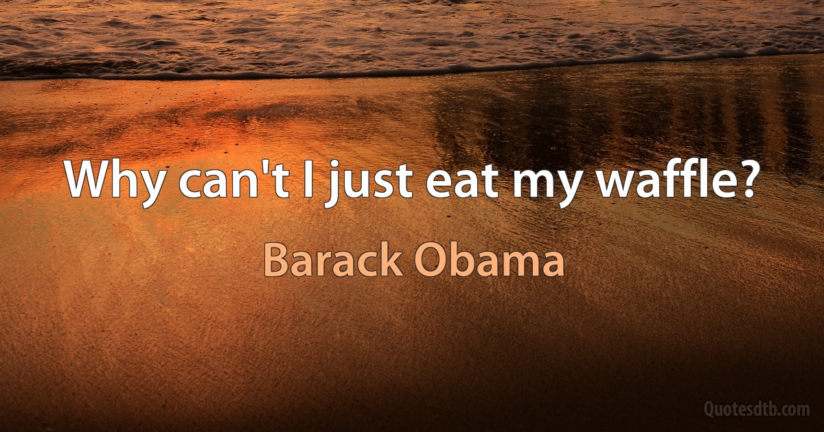 Why can't I just eat my waffle? (Barack Obama)