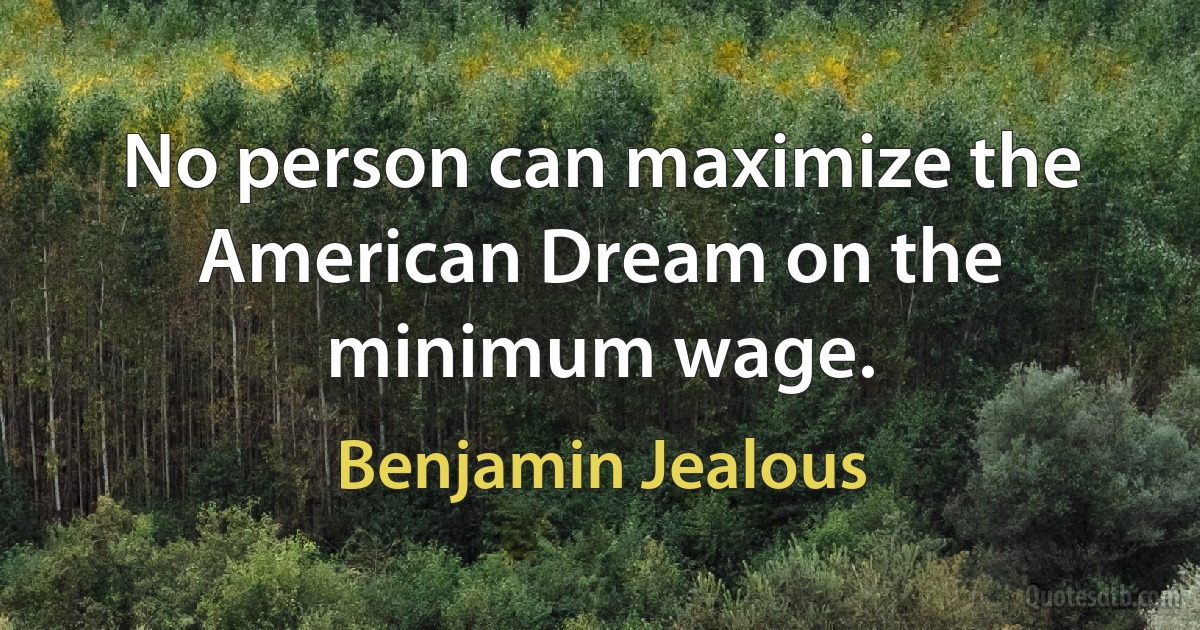 No person can maximize the American Dream on the minimum wage. (Benjamin Jealous)