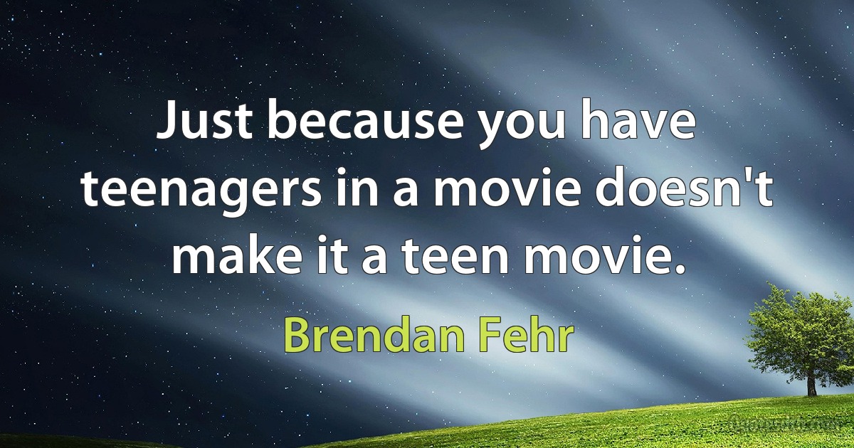 Just because you have teenagers in a movie doesn't make it a teen movie. (Brendan Fehr)