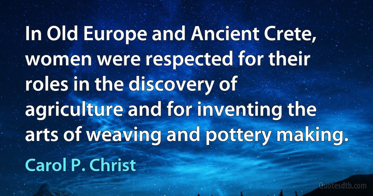 In Old Europe and Ancient Crete, women were respected for their roles in the discovery of agriculture and for inventing the arts of weaving and pottery making. (Carol P. Christ)