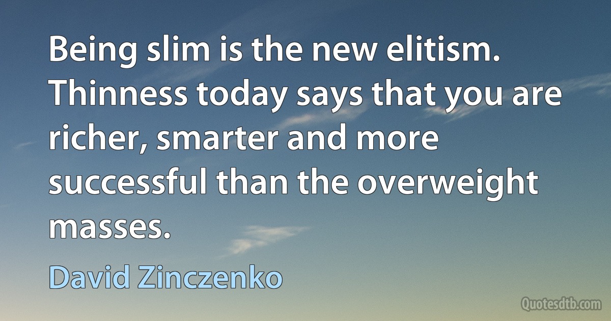 Being slim is the new elitism. Thinness today says that you are richer, smarter and more successful than the overweight masses. (David Zinczenko)