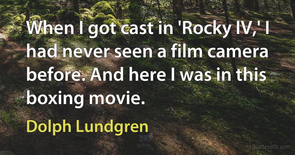 When I got cast in 'Rocky IV,' I had never seen a film camera before. And here I was in this boxing movie. (Dolph Lundgren)