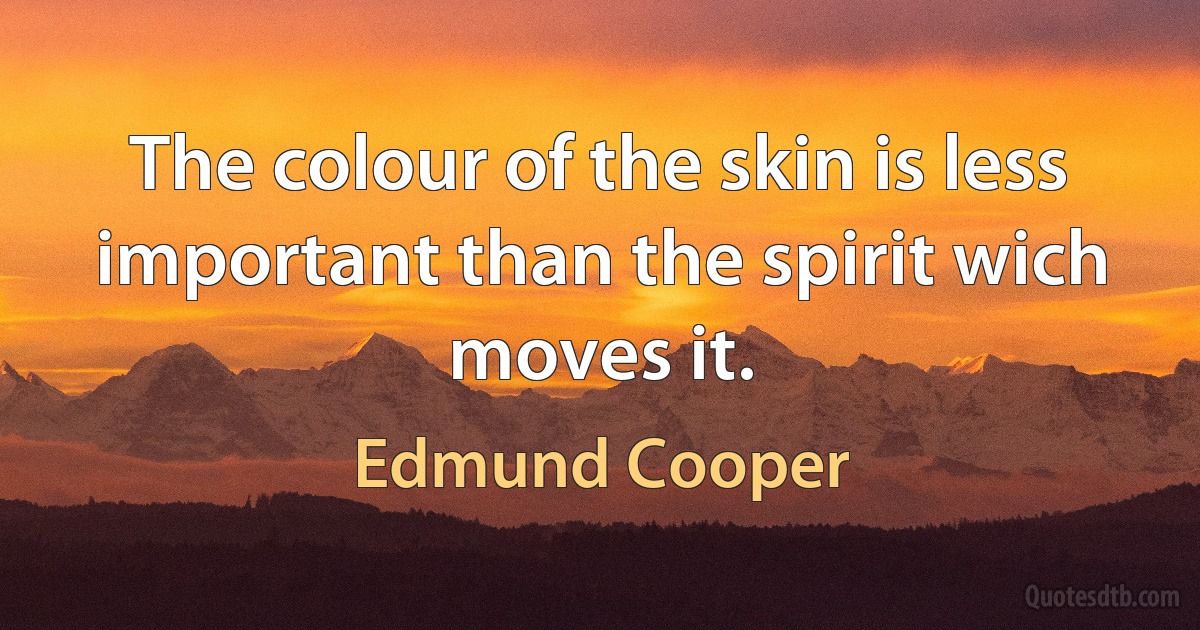 The colour of the skin is less important than the spirit wich moves it. (Edmund Cooper)