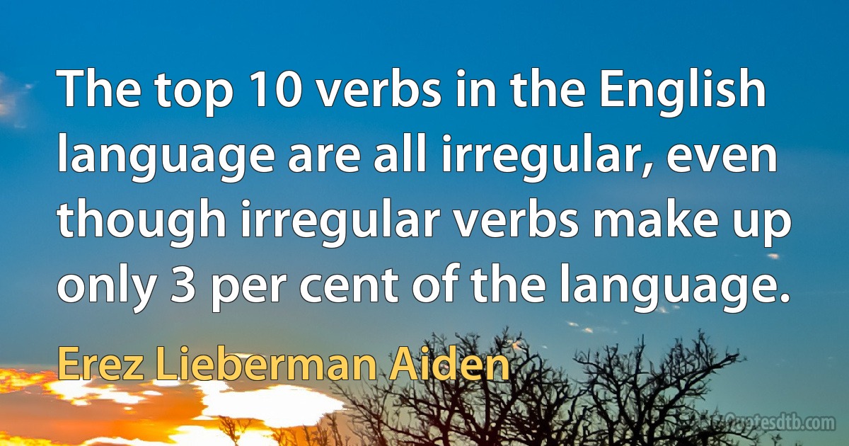 The top 10 verbs in the English language are all irregular, even though irregular verbs make up only 3 per cent of the language. (Erez Lieberman Aiden)