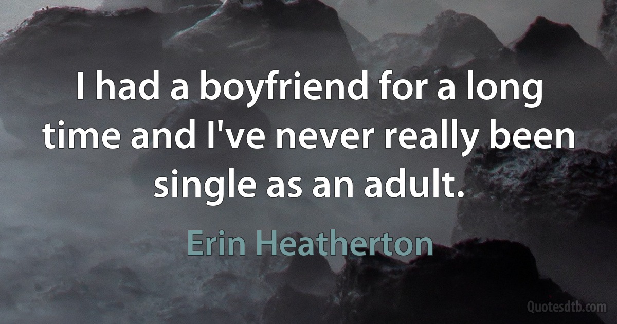 I had a boyfriend for a long time and I've never really been single as an adult. (Erin Heatherton)