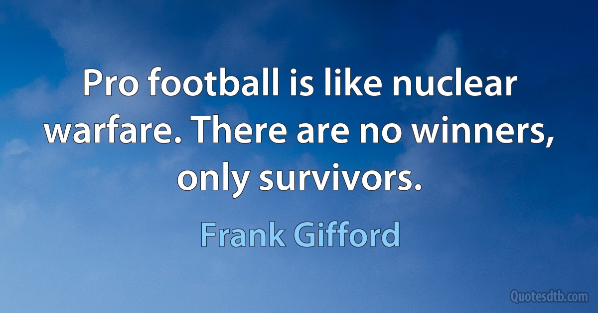 Pro football is like nuclear warfare. There are no winners, only survivors. (Frank Gifford)