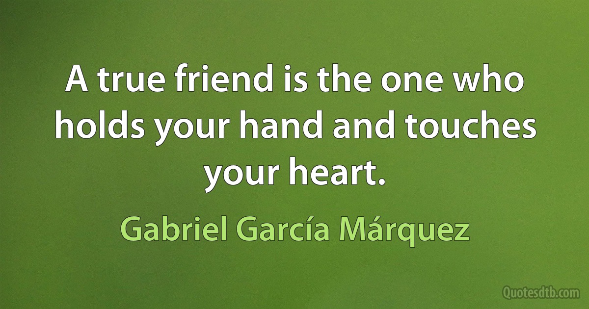 A true friend is the one who holds your hand and touches your heart. (Gabriel García Márquez)