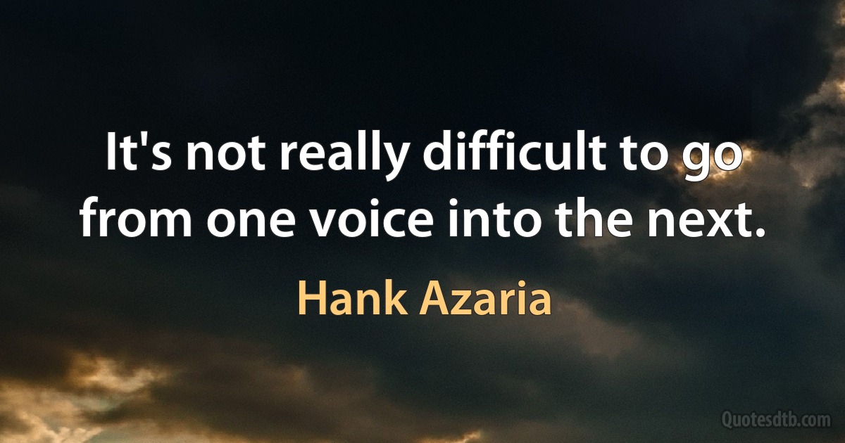 It's not really difficult to go from one voice into the next. (Hank Azaria)