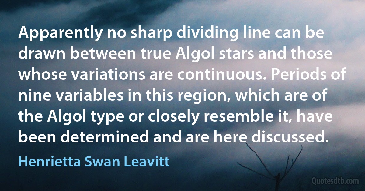 Apparently no sharp dividing line can be drawn between true Algol stars and those whose variations are continuous. Periods of nine variables in this region, which are of the Algol type or closely resemble it, have been determined and are here discussed. (Henrietta Swan Leavitt)