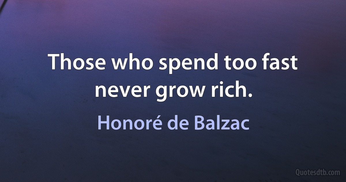 Those who spend too fast never grow rich. (Honoré de Balzac)