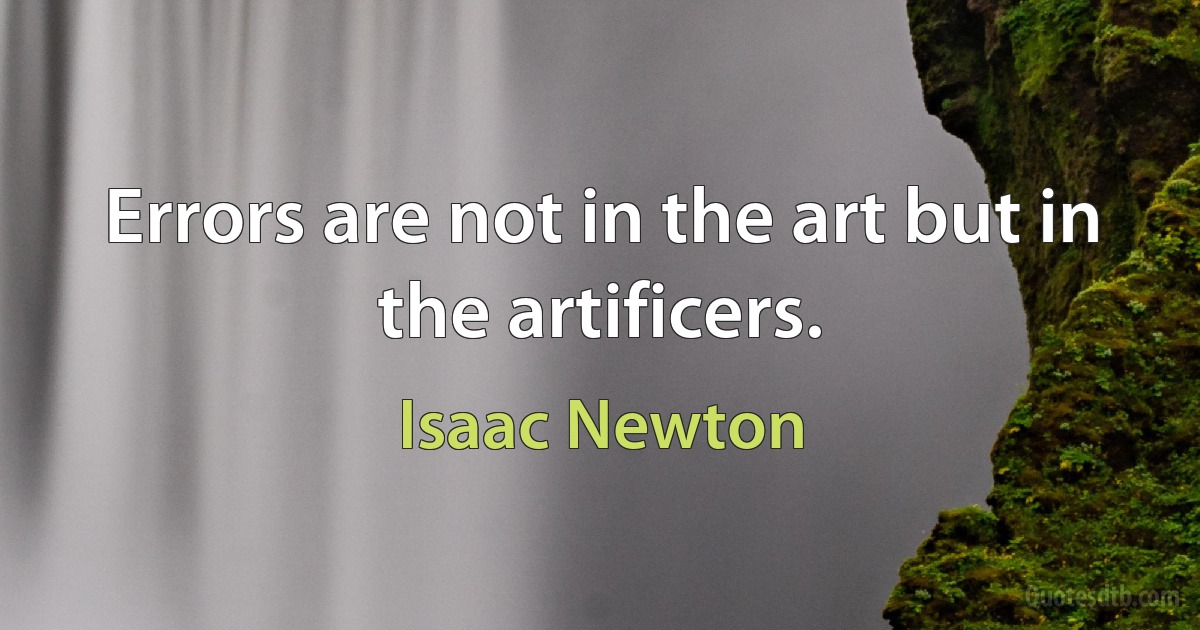 Errors are not in the art but in the artificers. (Isaac Newton)