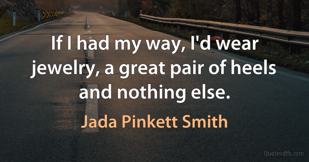 If I had my way, I'd wear jewelry, a great pair of heels and nothing else. (Jada Pinkett Smith)