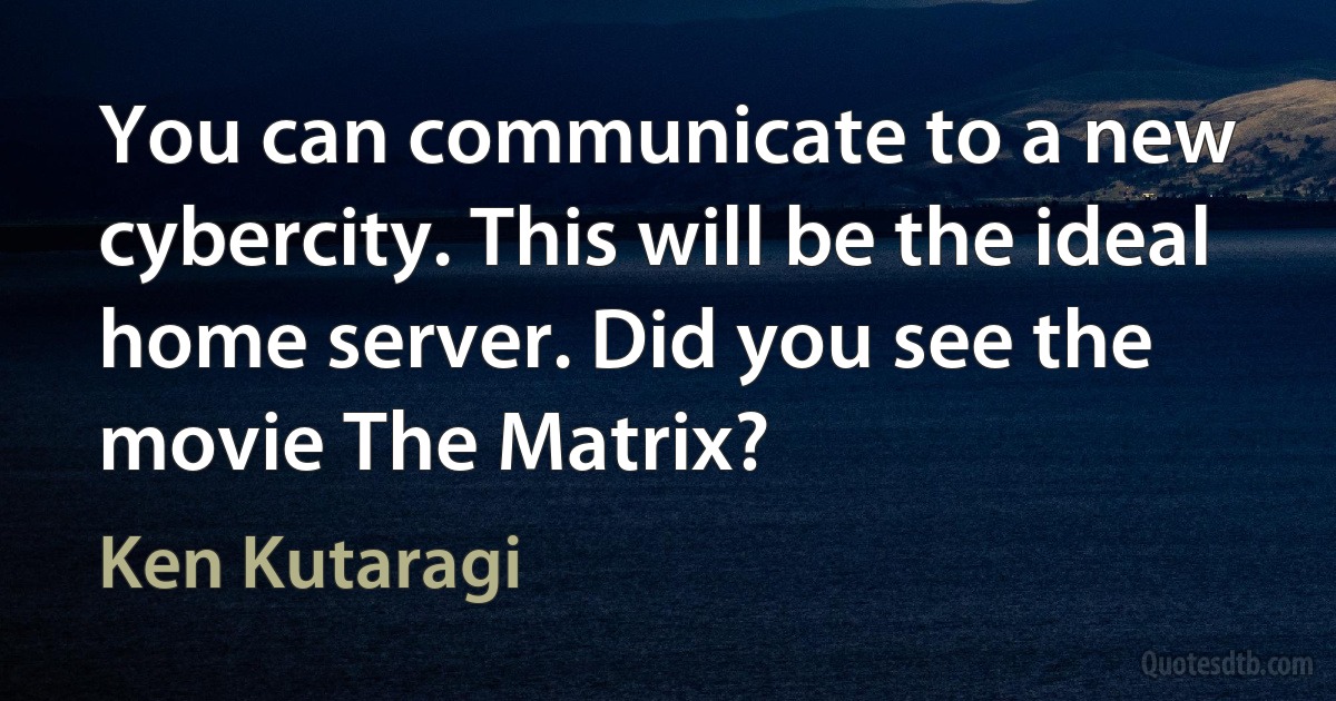 You can communicate to a new cybercity. This will be the ideal home server. Did you see the movie The Matrix? (Ken Kutaragi)