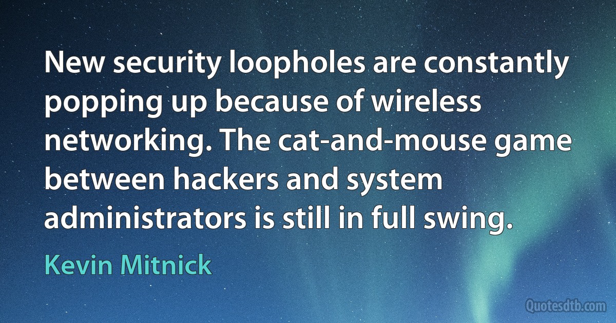 New security loopholes are constantly popping up because of wireless networking. The cat-and-mouse game between hackers and system administrators is still in full swing. (Kevin Mitnick)