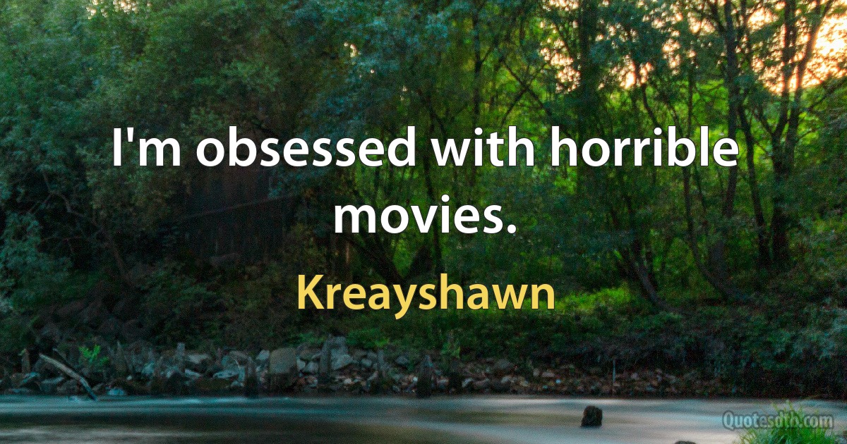 I'm obsessed with horrible movies. (Kreayshawn)