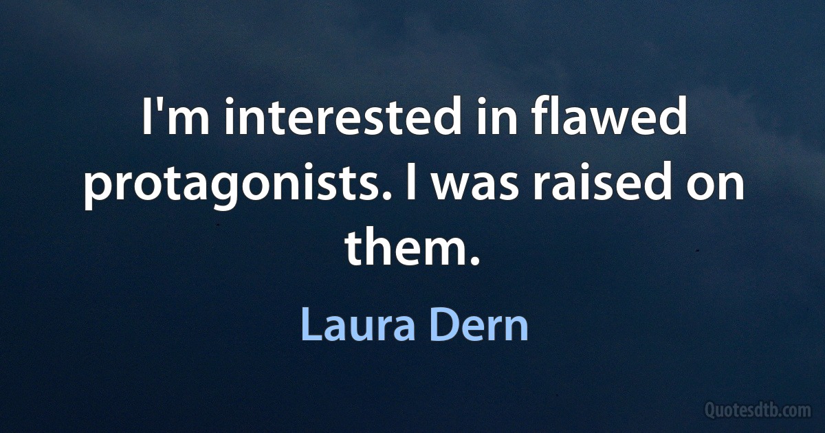 I'm interested in flawed protagonists. I was raised on them. (Laura Dern)