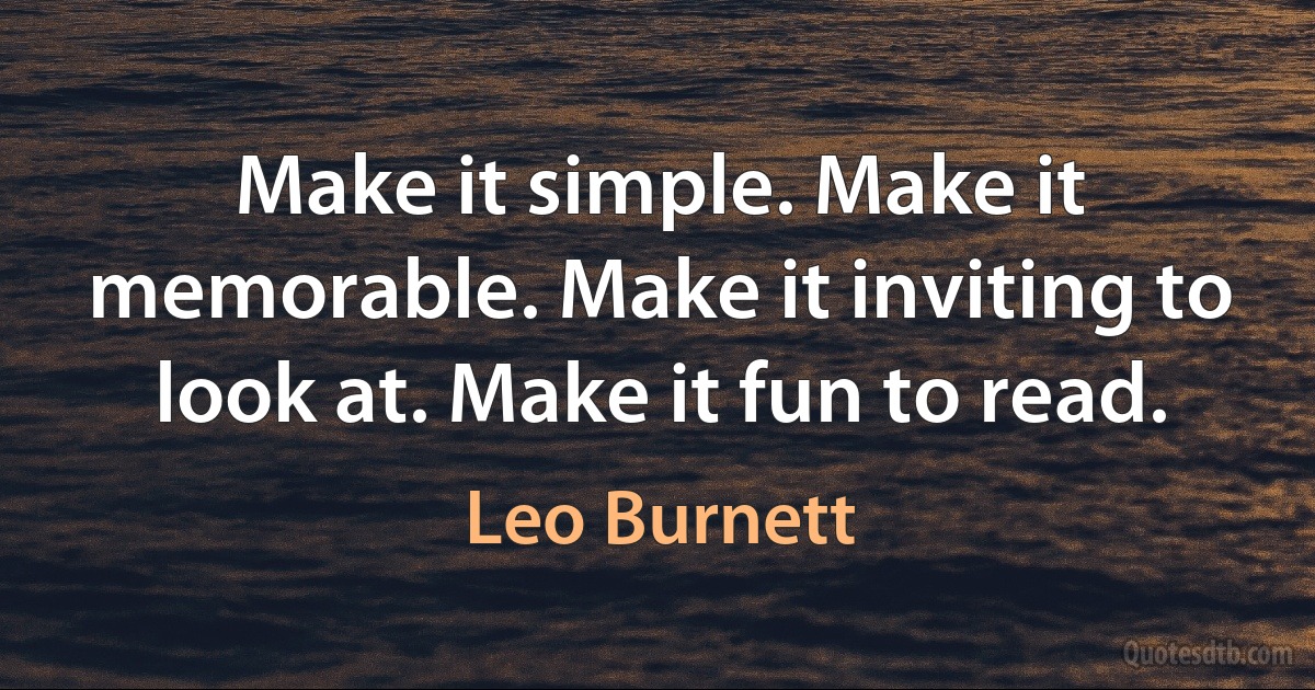 Make it simple. Make it memorable. Make it inviting to look at. Make it fun to read. (Leo Burnett)