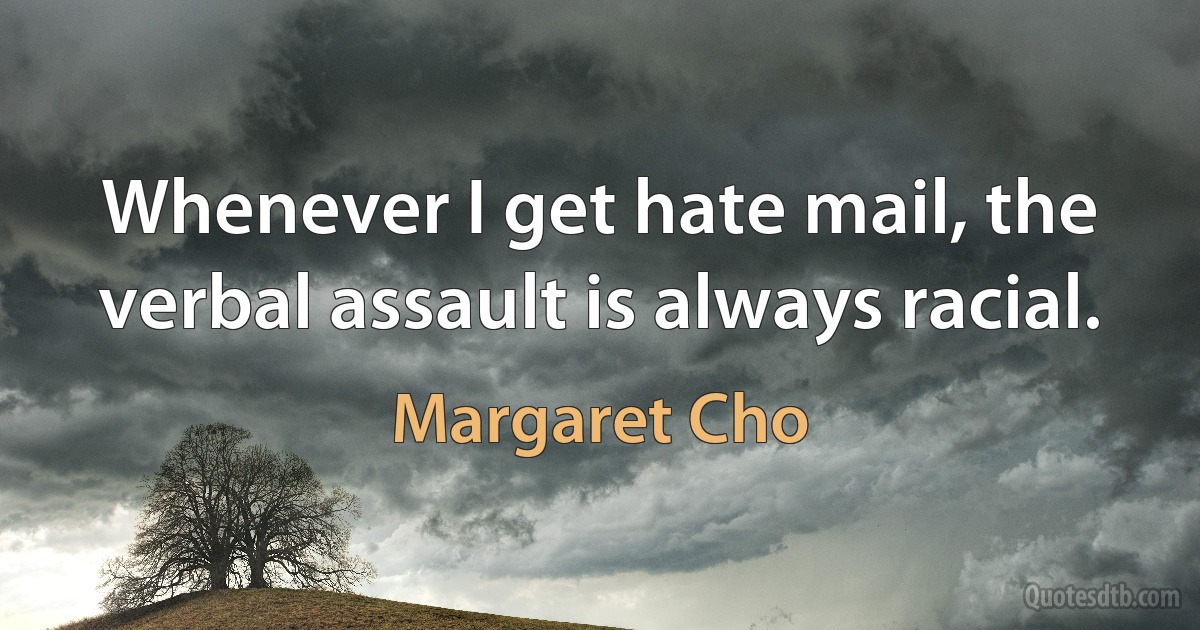 Whenever I get hate mail, the verbal assault is always racial. (Margaret Cho)