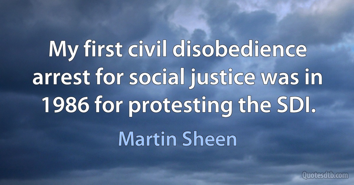 My first civil disobedience arrest for social justice was in 1986 for protesting the SDI. (Martin Sheen)