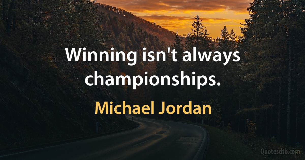 Winning isn't always championships. (Michael Jordan)