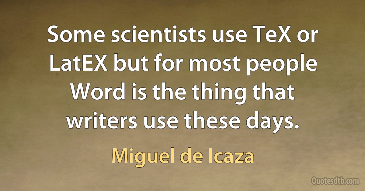 Some scientists use TeX or LatEX but for most people Word is the thing that writers use these days. (Miguel de Icaza)