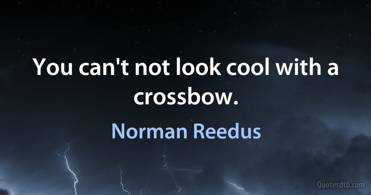 You can't not look cool with a crossbow. (Norman Reedus)