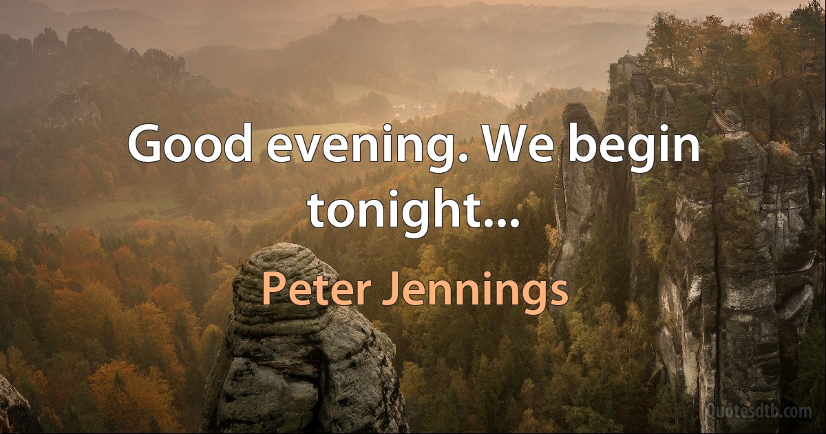 Good evening. We begin tonight... (Peter Jennings)