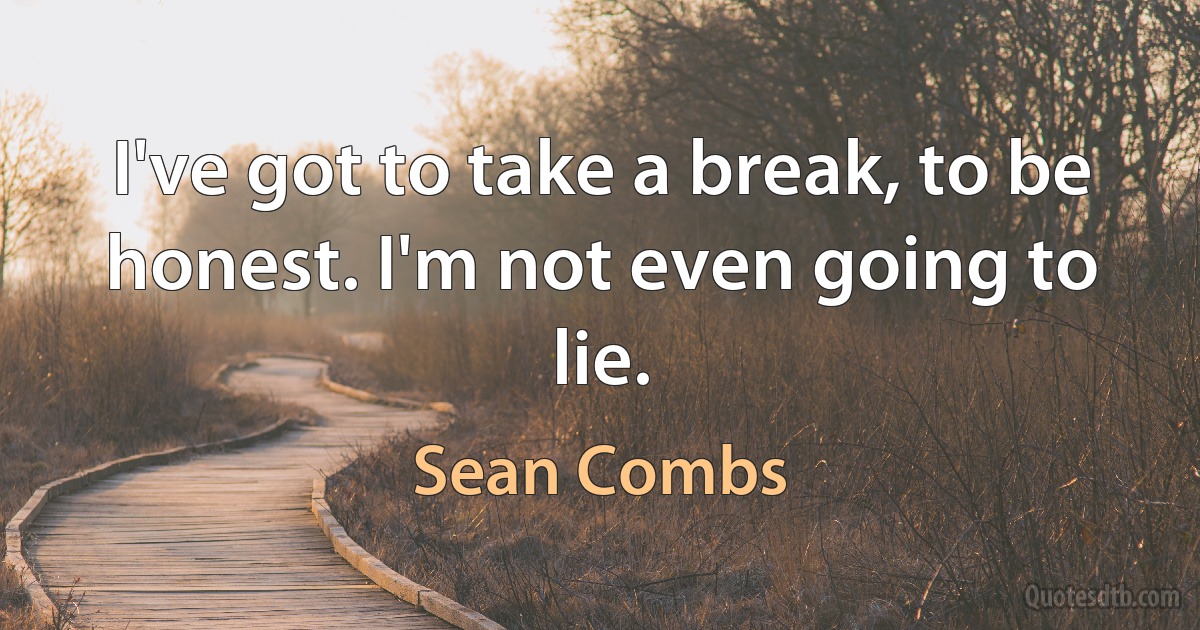 I've got to take a break, to be honest. I'm not even going to lie. (Sean Combs)