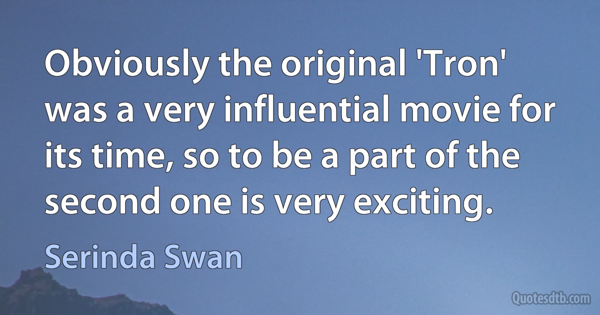 Obviously the original 'Tron' was a very influential movie for its time, so to be a part of the second one is very exciting. (Serinda Swan)