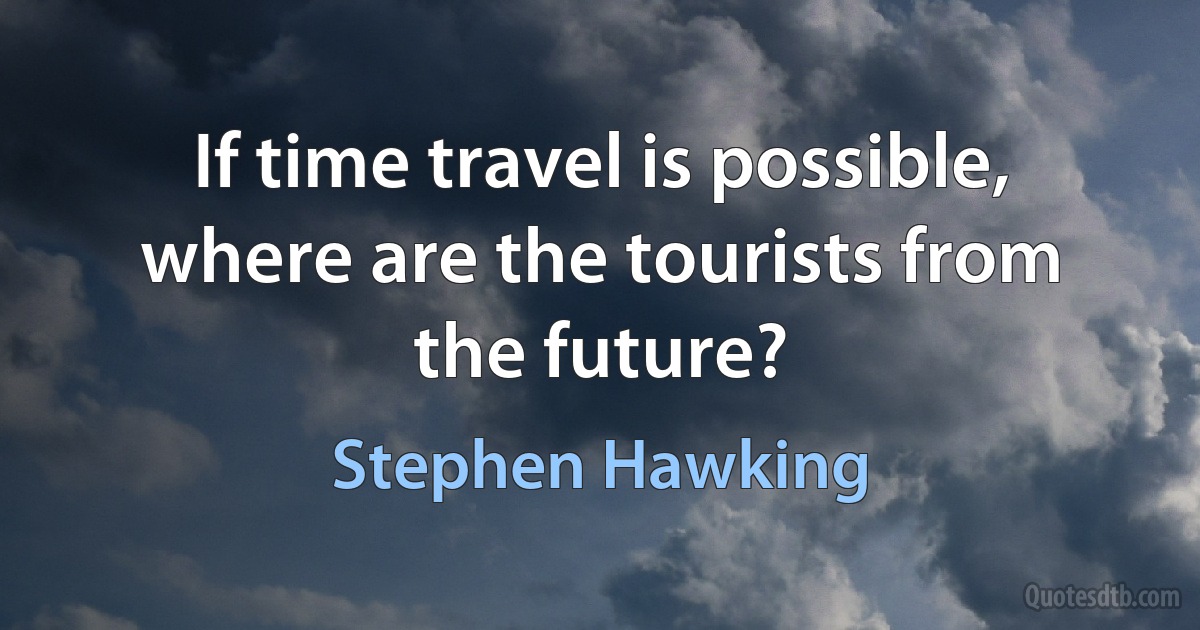 If time travel is possible, where are the tourists from the future? (Stephen Hawking)